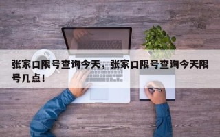 张家口限号查询今天，张家口限号查询今天限号几点！