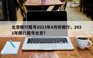 北京限行尾号2023年6月份限行，2021年限行尾号北京？