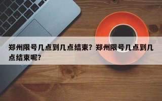 郑州限号几点到几点结束？郑州限号几点到几点结束呢？