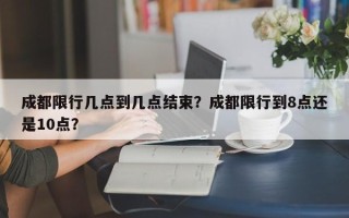 成都限行几点到几点结束？成都限行到8点还是10点？