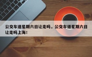 公交车道星期六日让走吗，公交车道星期六日让走吗上海！