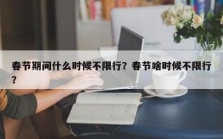 春节期间什么时候不限行？春节啥时候不限行？