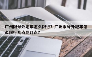 广州限号外地车怎么限行？广州限号外地车怎么限行几点到几点？