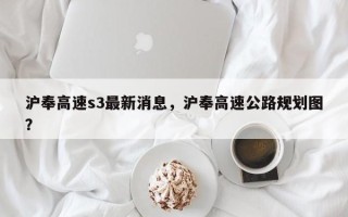 沪奉高速s3最新消息，沪奉高速公路规划图？