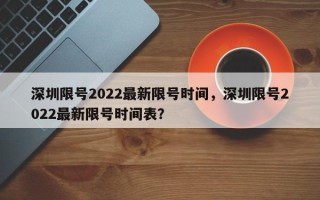 深圳限号2022最新限号时间，深圳限号2022最新限号时间表？