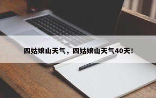 四姑娘山天气，四姑娘山天气40天！