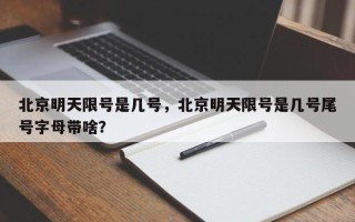 北京明天限号是几号，北京明天限号是几号尾号字母带啥？