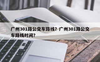 广州301路公交车路线？广州301路公交车路线时间？