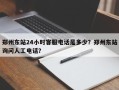 郑州东站24小时客服电话是多少？郑州东站询问人工电话？