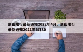 唐山限行最新通知2022年4月，唐山限行最新通知2021年6月30