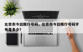 北京市今日限行号码，北京市今日限行号码字母是多少？