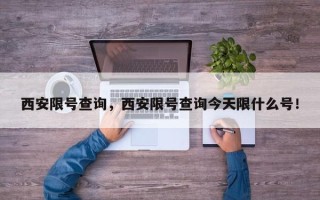 西安限号查询，西安限号查询今天限什么号！