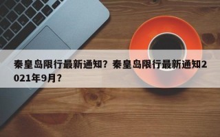 秦皇岛限行最新通知？秦皇岛限行最新通知2021年9月？