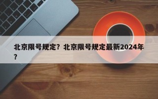 北京限号规定？北京限号规定最新2024年？