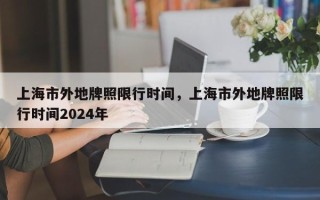 上海市外地牌照限行时间，上海市外地牌照限行时间2024年