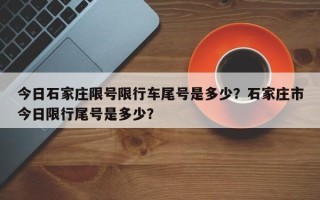 今日石家庄限号限行车尾号是多少？石家庄市今日限行尾号是多少？