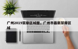 广州2019禁摩区域图，广州市最新禁摩区域