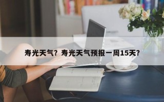 寿光天气？寿光天气预报一周15天？