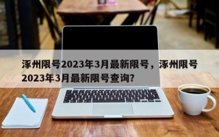 涿州限号2023年3月最新限号，涿州限号2023年3月最新限号查询？