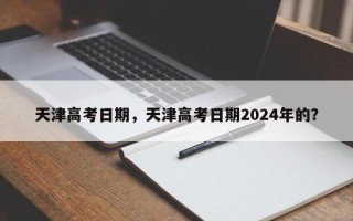 天津高考日期，天津高考日期2024年的？