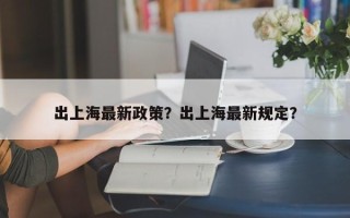 出上海最新政策？出上海最新规定？