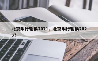 北京限行轮换2021，北京限行轮换2023？