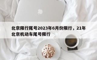 北京限行尾号2023年6月份限行，21年北京机动车尾号限行