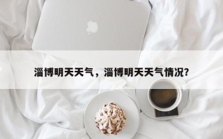 淄博明天天气，淄博明天天气情况？