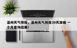 温州天气预报，温州天气预报30天准确 一个月查询结果！