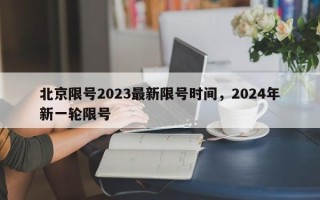 北京限号2023最新限号时间，2024年新一轮限号