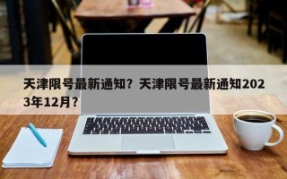 天津限号最新通知？天津限号最新通知2023年12月？