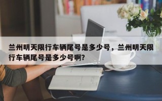 兰州明天限行车辆尾号是多少号，兰州明天限行车辆尾号是多少号啊？