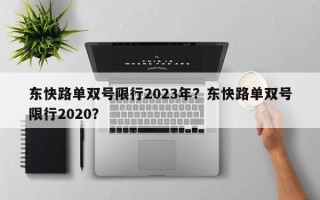 东快路单双号限行2023年？东快路单双号限行2020？