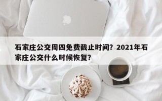 石家庄公交周四免费截止时间？2021年石家庄公交什么时候恢复？