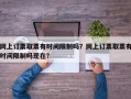 网上订票取票有时间限制吗？网上订票取票有时间限制吗现在？