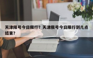 天津限号今日限行？天津限号今日限行到几点结束？