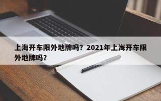 上海开车限外地牌吗？2021年上海开车限外地牌吗？