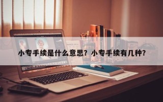 小专手续是什么意思？小专手续有几种？