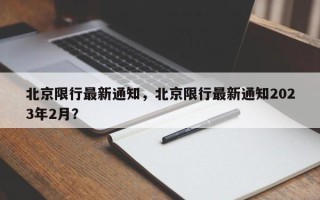 北京限行最新通知，北京限行最新通知2023年2月？