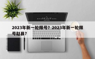 2023年新一轮限号？2023年新一轮限号赵县？