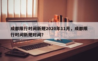 成都限行时间新规2020年11月，成都限行时间新规时间？