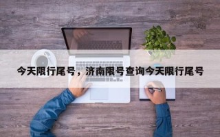 今天限行尾号，济南限号查询今天限行尾号