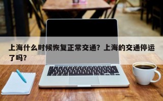 上海什么时候恢复正常交通？上海的交通停运了吗？