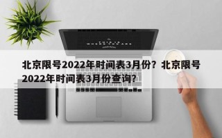 北京限号2022年时间表3月份？北京限号2022年时间表3月份查询？