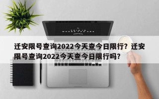 迁安限号查询2022今天查今日限行？迁安限号查询2022今天查今日限行吗？