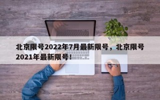 北京限号2022年7月最新限号，北京限号2021年最新限号！