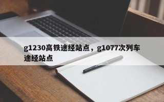 g1230高铁途经站点，g1077次列车途经站点