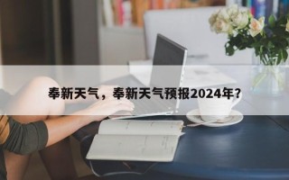 奉新天气，奉新天气预报2024年？