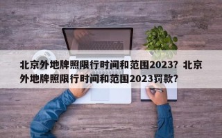 北京外地牌照限行时间和范围2023？北京外地牌照限行时间和范围2023罚款？