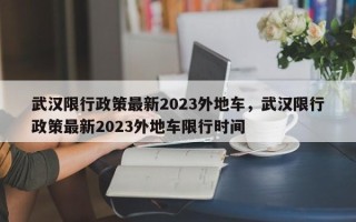 武汉限行政策最新2023外地车，武汉限行政策最新2023外地车限行时间